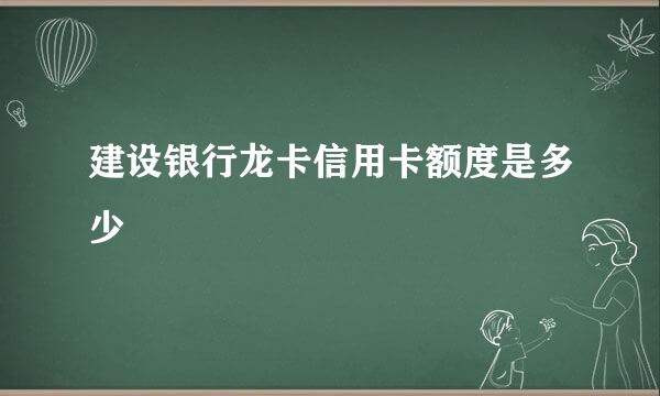 建设银行龙卡信用卡额度是多少