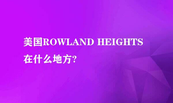 美国ROWLAND HEIGHTS在什么地方?