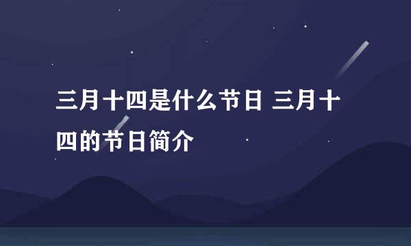 三月十四是什么节日 三月十四的节日简介