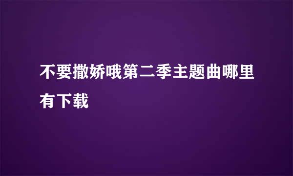 不要撒娇哦第二季主题曲哪里有下载