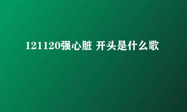 121120强心脏 开头是什么歌