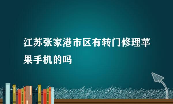 江苏张家港市区有转门修理苹果手机的吗