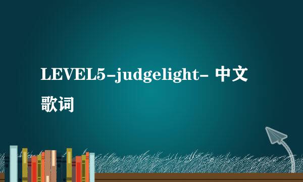 LEVEL5-judgelight- 中文歌词