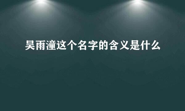 吴雨潼这个名字的含义是什么