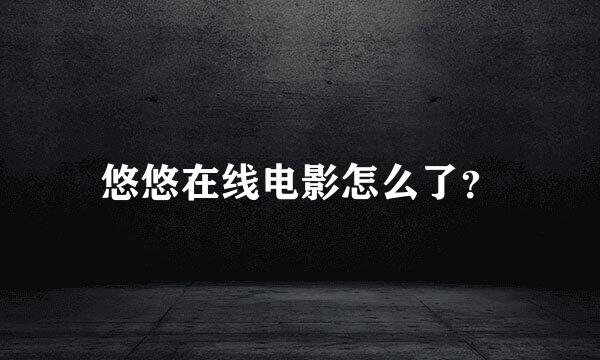 悠悠在线电影怎么了？