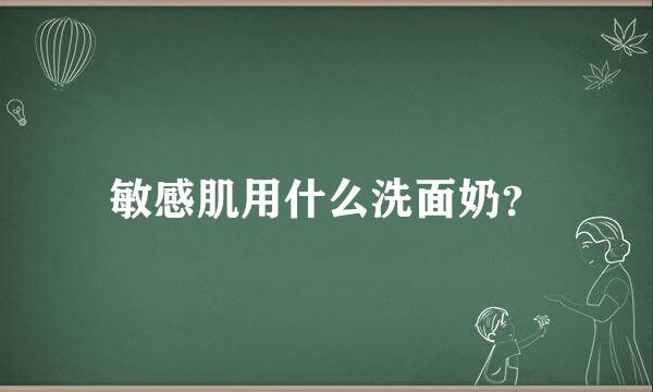 敏感肌用什么洗面奶？