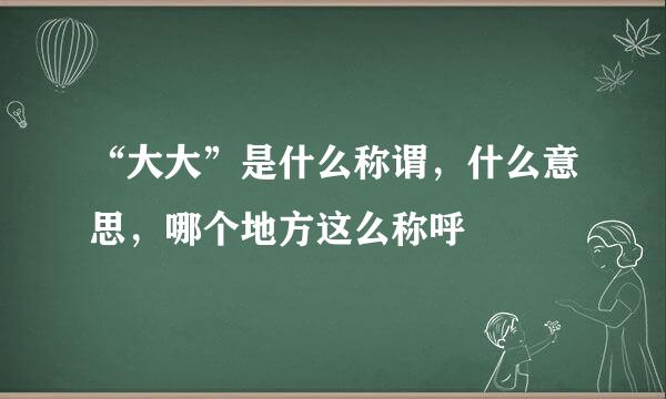 “大大”是什么称谓，什么意思，哪个地方这么称呼