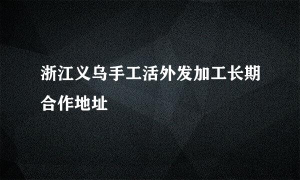 浙江义乌手工活外发加工长期合作地址