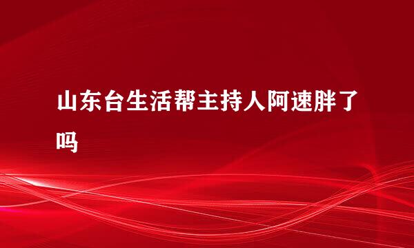 山东台生活帮主持人阿速胖了吗