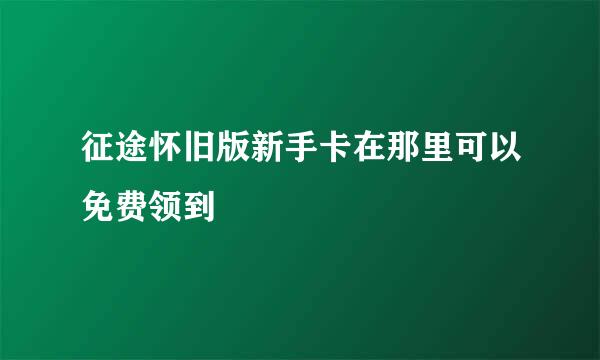 征途怀旧版新手卡在那里可以免费领到