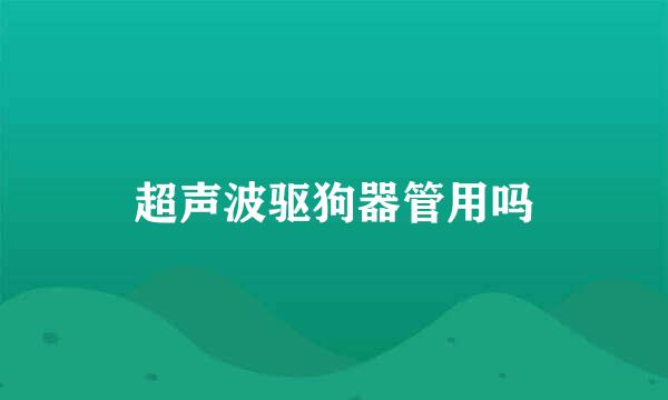 超声波驱狗器管用吗