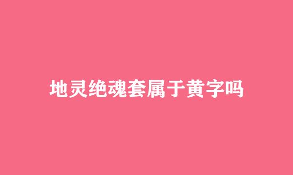 地灵绝魂套属于黄字吗