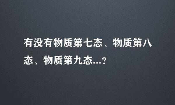 有没有物质第七态、物质第八态、物质第九态...？