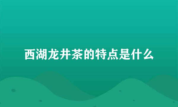 西湖龙井茶的特点是什么