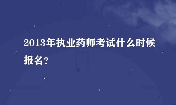 2013年执业药师考试什么时候报名？