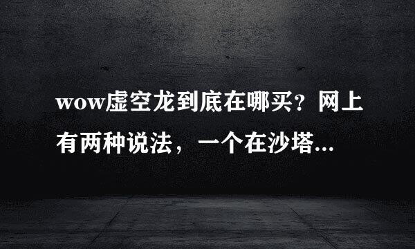 wow虚空龙到底在哪买？网上有两种说法，一个在沙塔斯，一个在影月谷，还有具体的坐标，谢谢