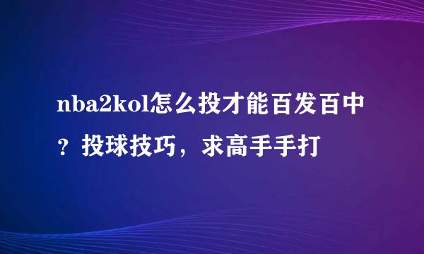 nba2kol怎么投才能百发百中？投球技巧，求高手手打