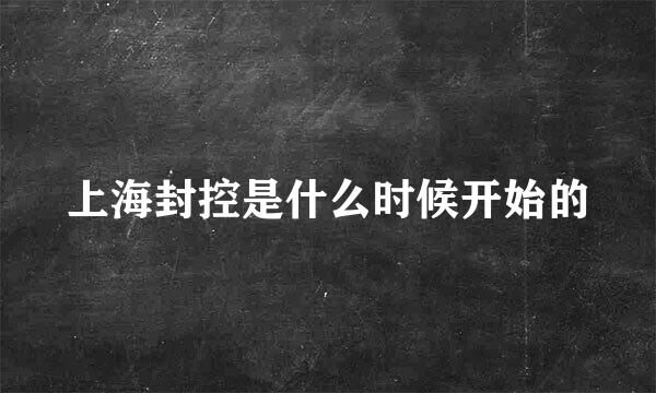 上海封控是什么时候开始的