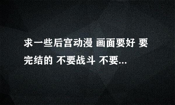 求一些后宫动漫 画面要好 要完结的 不要战斗 不要魔法 不要科幻