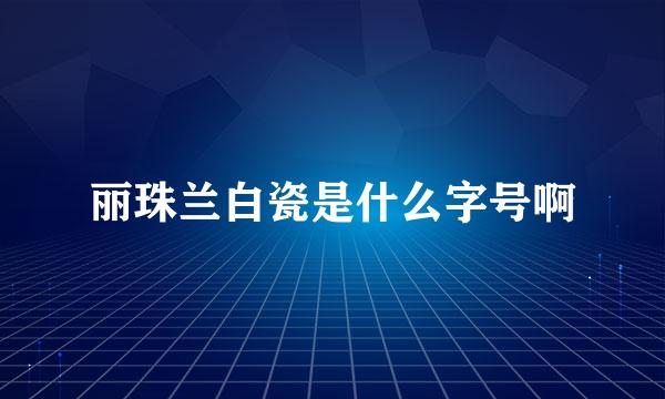 丽珠兰白瓷是什么字号啊