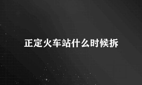 正定火车站什么时候拆