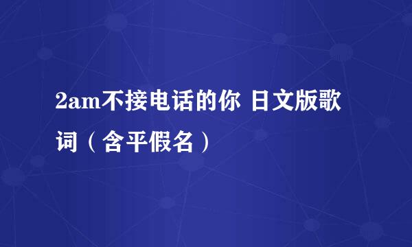 2am不接电话的你 日文版歌词（含平假名）