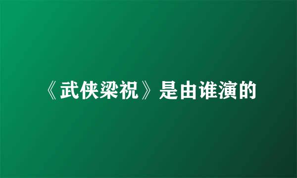 《武侠梁祝》是由谁演的