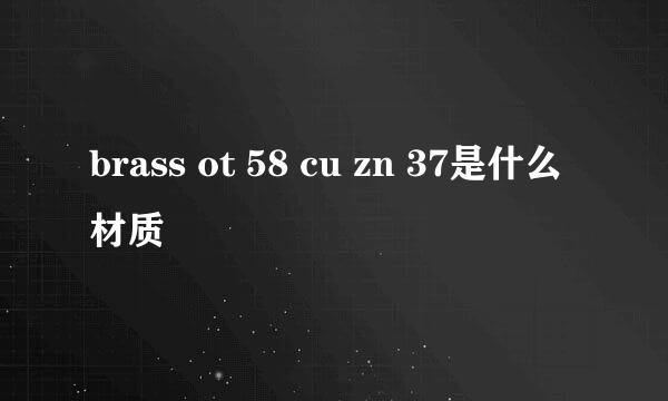 brass ot 58 cu zn 37是什么材质