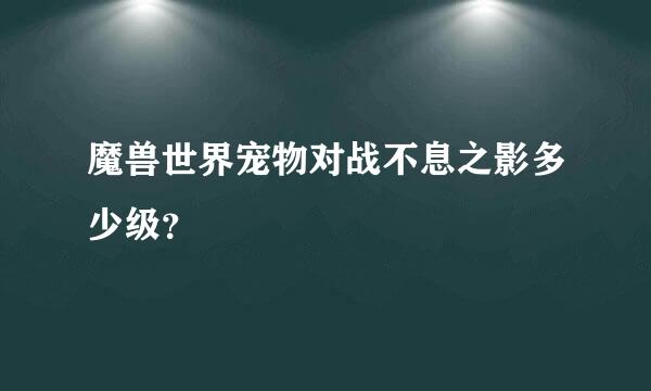 魔兽世界宠物对战不息之影多少级？