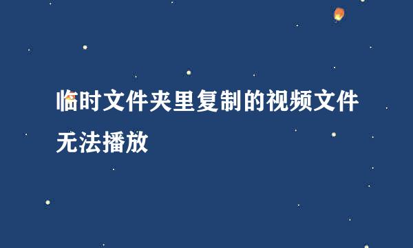 临时文件夹里复制的视频文件无法播放