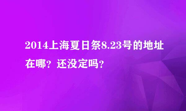 2014上海夏日祭8.23号的地址在哪？还没定吗？