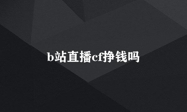 b站直播cf挣钱吗