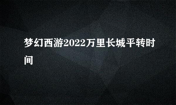 梦幻西游2022万里长城平转时间