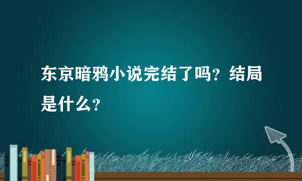 东京暗鸦小说完结了吗？结局是什么？