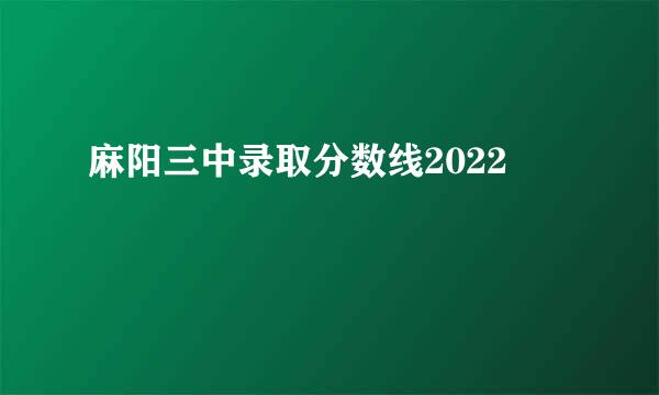 麻阳三中录取分数线2022