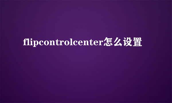 flipcontrolcenter怎么设置