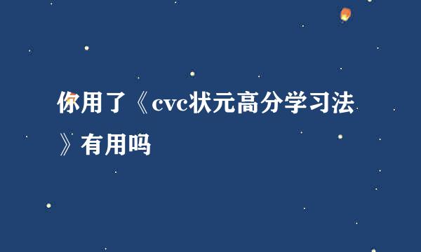 你用了《cvc状元高分学习法》有用吗