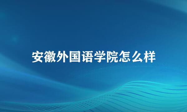 安徽外国语学院怎么样