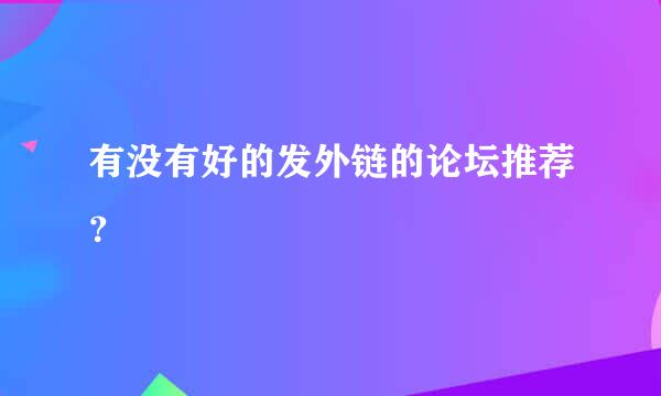 有没有好的发外链的论坛推荐？