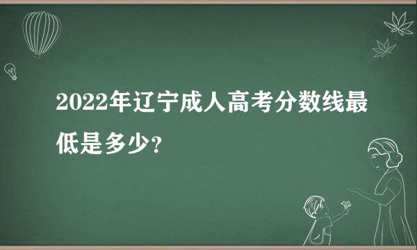 2022年辽宁成人高考分数线最低是多少？