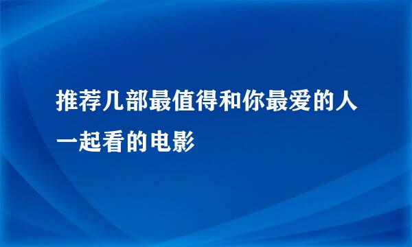 推荐几部最值得和你最爱的人一起看的电影