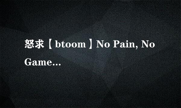 怒求【btoom】No Pain, No Game 罗马音 + 日文