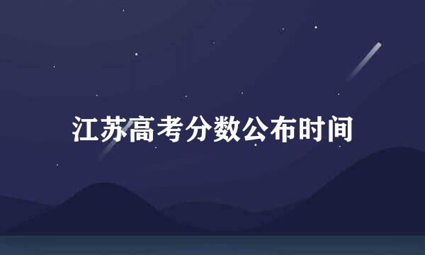 江苏高考分数公布时间