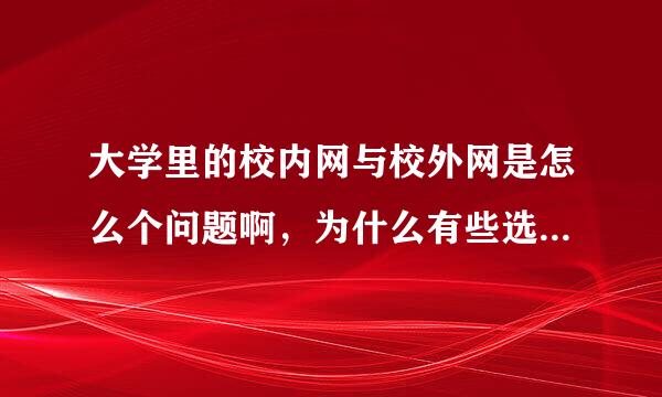 大学里的校内网与校外网是怎么个问题啊，为什么有些选课在校外网吧没法选呢