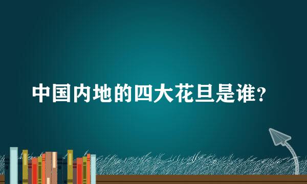 中国内地的四大花旦是谁？