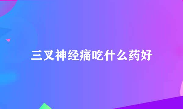 三叉神经痛吃什么药好