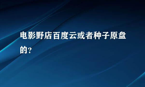 电影野店百度云或者种子原盘的？