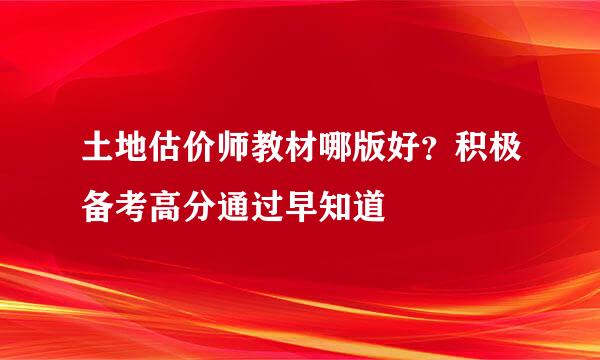 土地估价师教材哪版好？积极备考高分通过早知道