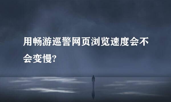 用畅游巡警网页浏览速度会不会变慢?