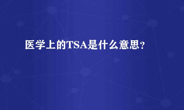 医学上的TSA是什么意思？